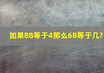 如果88等于4,那么68等于几?