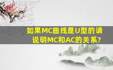 如果MC曲线是U型的,请说明MC和AC的关系?