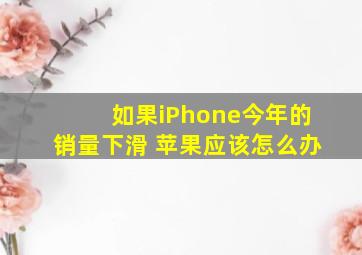 如果iPhone今年的销量下滑 苹果应该怎么办