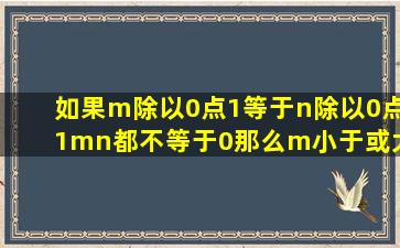 如果m除以0点1等于n除以0点1mn都不等于0那么m小于或大于n