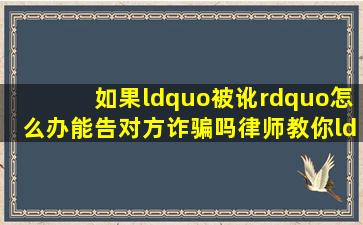 如果“被讹”怎么办,能告对方诈骗吗律师教你“自证清白” 