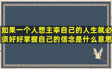 如果一个人想主宰自己的人生,就必须好好掌握自己的信念,是什么意思?...