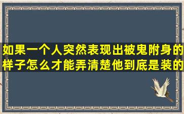 如果一个人突然表现出被鬼附身的样子,怎么才能弄清楚他到底是装的...