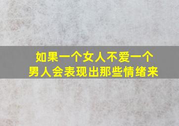 如果一个女人不爱一个男人会表现出那些情绪来(