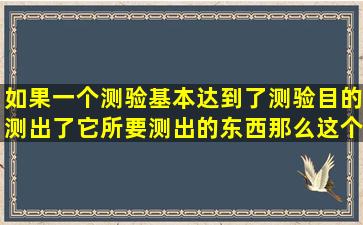 如果一个测验基本达到了测验目的,测出了它所要测出的东西,那么这个...