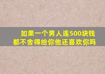 如果一个男人连500块钱都不舍得给你,他还喜欢你吗