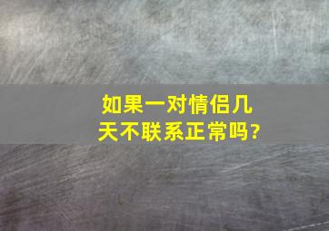 如果一对情侣几天不联系正常吗?