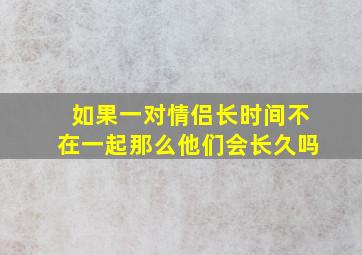 如果一对情侣长时间不在一起那么他们会长久吗(