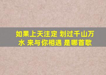 如果上天注定 划过千山万水 来与你相遇 是哪首歌