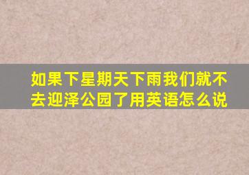 如果下星期天下雨,我们就不去迎泽公园了。用英语怎么说