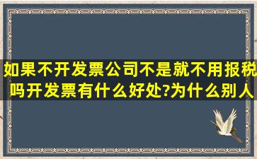 如果不开发票,公司不是就不用报税吗,开发票有什么好处?为什么别人...