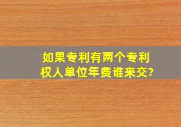 如果专利有两个专利权人单位,年费谁来交?