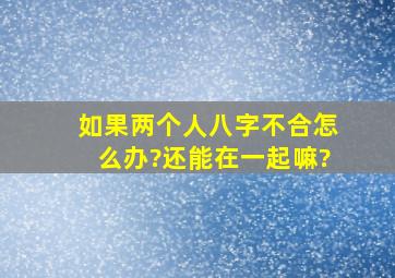 如果两个人八字不合,怎么办?还能在一起嘛?