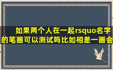 如果两个人在一起’名字的笔画可以测试吗(比如相差一画会怎样(两画...