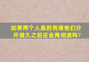 如果两个人真的有缘,他们分开很久之后还会再相遇吗?