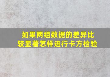 如果两组数据的差异比较显著怎样进行卡方检验(