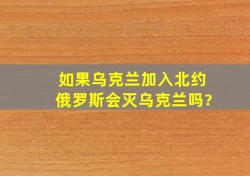 如果乌克兰加入北约,俄罗斯会灭乌克兰吗?