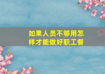 如果人员不够用怎样才能做好职工餐