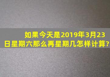 如果今天是2019年3月23日星期六,那么再星期几。怎样计算?