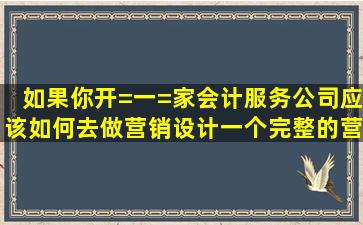 如果你开=一=家会计服务公司,应该如何去做营销,设计一个完整的营销...