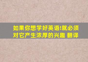 如果你想学好英语!就必须对它产生浓厚的兴趣 翻译