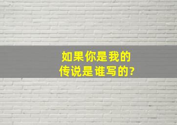 如果你是我的传说是谁写的?