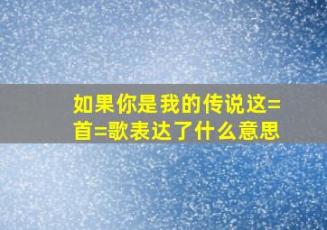 如果你是我的传说这=首=歌表达了什么意思