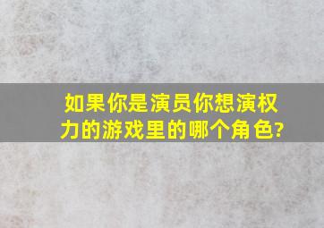 如果你是演员,你想演《权力的游戏》里的哪个角色?