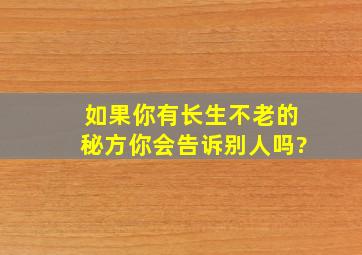 如果你有长生不老的秘方你会告诉别人吗?