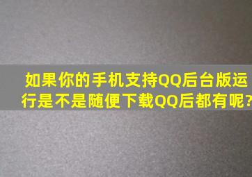 如果你的手机支持QQ后台版运行,是不是随便下载QQ后都有呢?