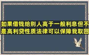 如果借钱给别人,高于一般利息但不是高利贷性质,法律可以保障我取回...