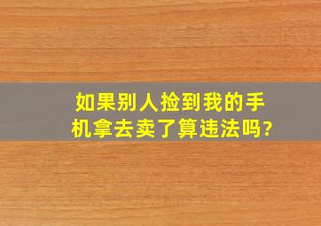 如果别人捡到我的手机拿去卖了算违法吗?