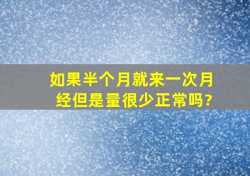 如果半个月就来一次月经但是量很少正常吗?