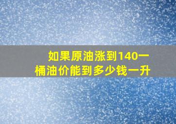 如果原油涨到140一桶油价能到多少钱一升(