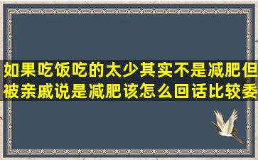 如果吃饭吃的太少,其实不是减肥,但被亲戚说是减肥,该怎么回话比较委婉些...