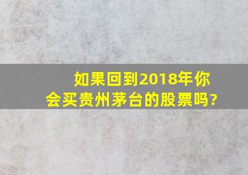 如果回到2018年,你会买贵州茅台的股票吗?