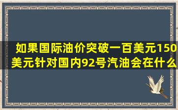 如果国际油价突破一百美元,150美元针对国内92号汽油会在什么价位?