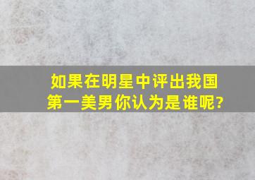 如果在明星中评出我国第一美男,你认为是谁呢?