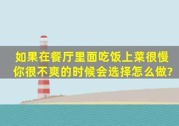 如果在餐厅里面吃饭,上菜很慢,你很不爽的时候会选择怎么做?