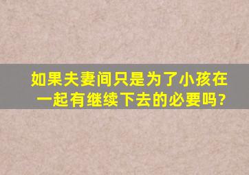 如果夫妻间只是为了小孩在一起有继续下去的必要吗?