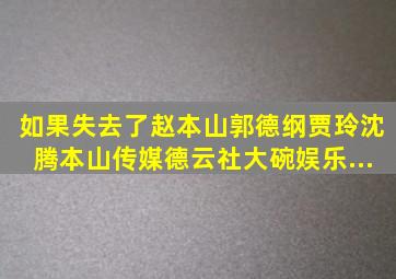 如果失去了赵本山、郭德纲、贾玲、沈腾,本山传媒,德云社,大碗娱乐,...