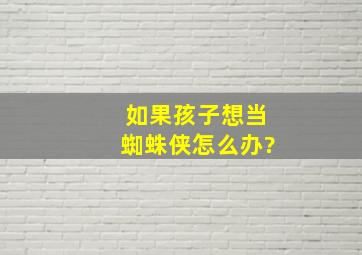 如果孩子想当蜘蛛侠,怎么办?