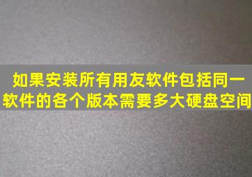 如果安装所有用友软件包括同一软件的各个版本需要多大硬盘空间(