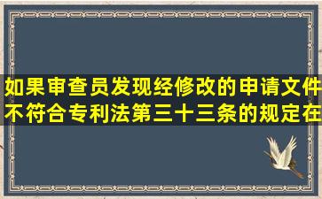 如果审查员发现经修改的申请文件不符合专利法第三十三条的规定在