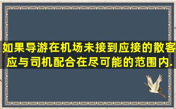 如果导游在机场未接到应接的散客,应与司机配合,在尽可能的范围内...