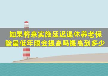 如果将来实施延迟退休,养老保险最低年限会提高吗提高到多少