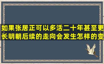 如果张居正可以多活二十年甚至更长,明朝后续的走向会发生怎样的变化?