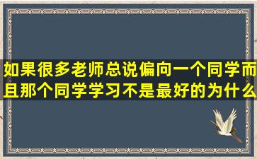 如果很多老师总说偏向一个同学,而且那个同学学习不是最好的,为什么...