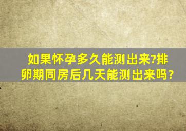 如果怀孕多久能测出来?排卵期同房后几天能测出来吗?