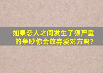 如果恋人之间发生了狠严重的争吵,你会放弃爱对方吗?